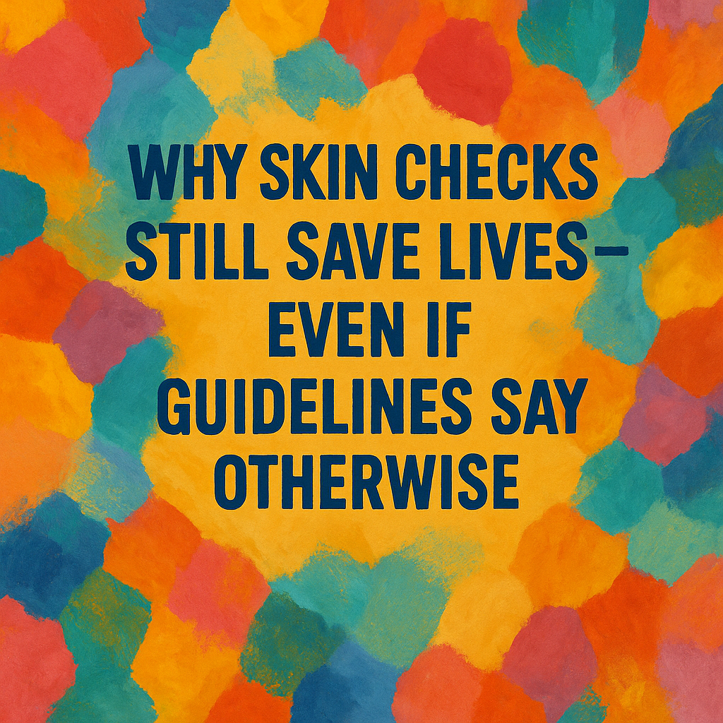 Why Skin Checks Still Save Lives – Even If Guidelines Say Otherwise